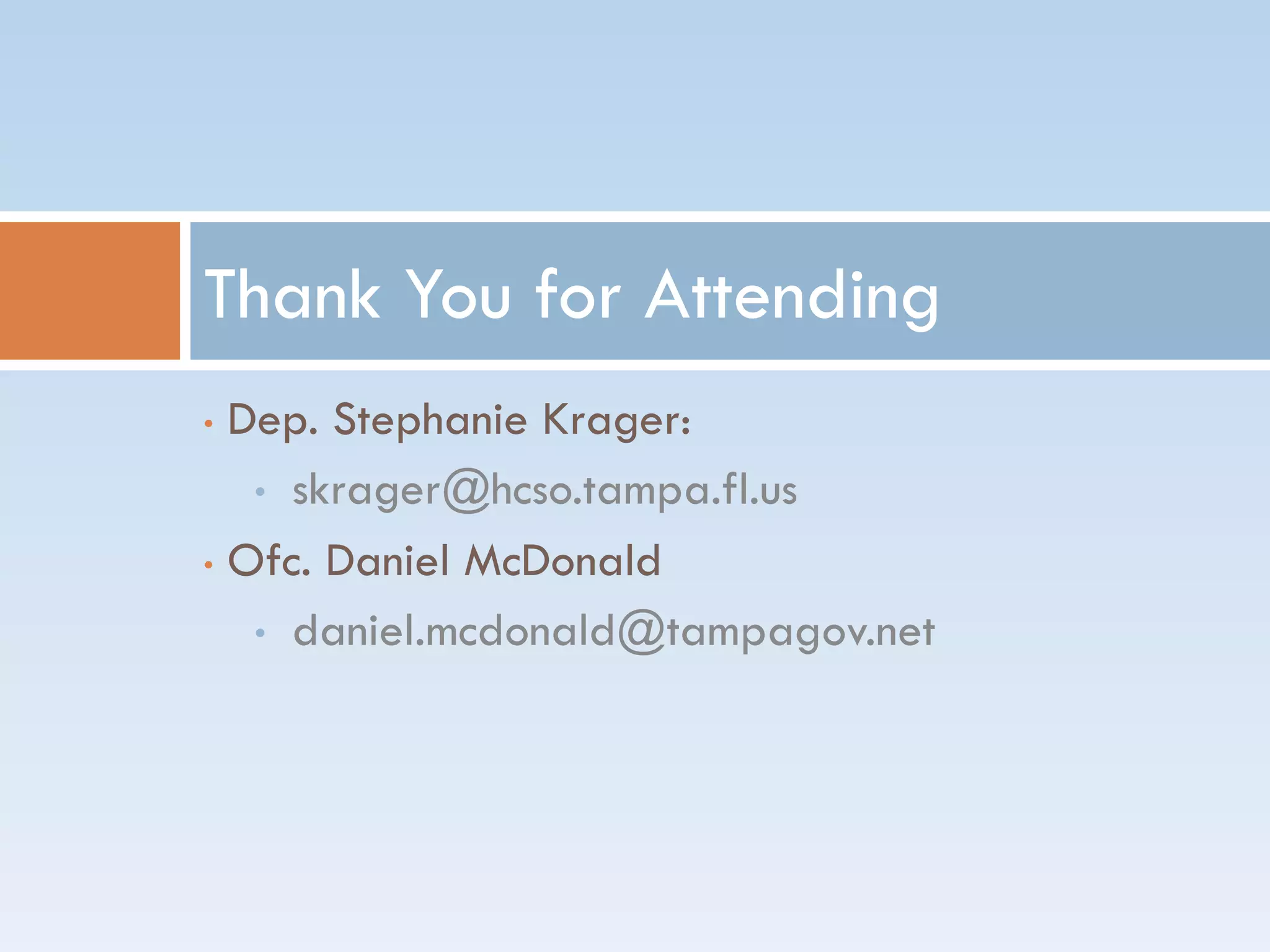 • Dep. Stephanie Krager:
• skrager@hcso.tampa.fl.us
• Ofc. Daniel McDonald
• daniel.mcdonald@tampagov.net
Thank You for Attending
 