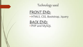 Technology used
FRONT END:
• HTML5, CSS, Bootstrap, Jquery
BACK END:
• PHP and MySQL
 