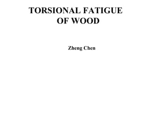 TORSIONAL FATIGUE
OF WOOD
Zheng Chen
 