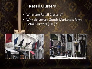Retail Clusters
• What are Retail Clusters?
• Why do Luxury Goods Marketers form
Retail Clusters (LRC)?
 