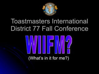 Toastmasters International District 77 Fall Conference (What’s in it for me?) WIIFM? 