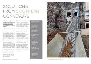 SOLUTIONS
FROM SOUTHERN
CONVEYORS
Southern Conveyors are a
specialist conveyor company
dedicated to helping building and
construction companies make
improvements to their on-site
efficiency, especially in challenging
situations.
They provide high-powered, robust
and efficient belt conveyors for
temporary use in a wide variety of
applications.
Not only are Southern Conveyors
now established as the UK’s No.1
conveyor hire specialists, they are
also the company behind the
EASIKIT® brand of tough, versatile
and modular conveyor solutions,
which the company continues to
develop and manufacture in the UK.
The Southern Conveyors service
begins with a free site visit where
an expert calculates which
conveyors will provide the most
efficient solution for your particular
problem. Quotes and drawings are
then provided. The drawings can be
used to obtain licenses if required.
The conveyors are then delivered
to site by dedicated transport and
installed professionally by skilled
fitting teams. Safety is always
regarded as paramount and due
consideration is taken for every
potential vulnerability. Sites are
also provided with all necessary
site documentation.
Following installation, the Southern
Conveyors engineer’s follow-up
with regular planned maintenance
visits to ensure that everything is
running smoothly and any potential
problems apprehended early. If
there are any problems, these are
responded to quickly. Finally, once
the system is no longer required, a
team returns to quickly and
efficiently remove the conveyors.
Expertise based on experience
The diversity of Southern
Conveyors expertise is reflected in
their experience with both
domestic and high profile
commercial projects. The EASIKIT®
system has been a firm favourite
for many years on a large number
of London basement and
demolition projects, demonstrating
EASIKIT’S versatility in restricted
areas and confined spaces.
But Southern Conveyors has also
proved itself as a company that
can satisfy the demanding
requirements of larger corporate
contractors working on high profile
and ‘mission-critical’ projects such
as the Cross Rail and the London
2012 Olympics.
PROJECTS INCLUDE:
•	 Heathrow Terminal 5
•	 Jubilee Line Extension
•	 Drax Power Station
•	 Wembley Stadium
•	 St Pancras Box
•	CTRL
•	 UK Supreme Court
•	 The Lancasters
•	 The Corinthia Hotel
•	 The Dorchester Hotel
•	Crossrail
•	 Tottenham Court Road
	 Station upgrade
•	 Bond Street Station
	upgrade
•	 10 Trinity Square
•	 Debenhams House, 		
	London
•	 V & A Museum
•	 British Museum
•	 Project Oriana
•	 Sea Containers House
•	 Brasenose College, 		
	Oxford
•	 Marlborough College
•	 Oxford Mound Castle
•	 New Street Station, 		
	Birmingham
•	 Gainsborough Hotel, Bath
•	 Glastonbury Festival
REDUCE CARBON & REDUCE COSTS / PAGE 14 REDUCE CARBON & REDUCE COSTS / PAGE 15
 