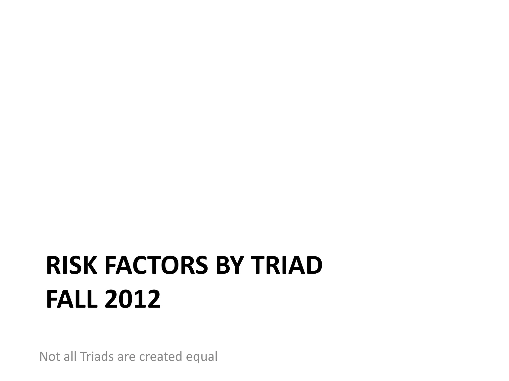 RISK FACTORS BY TRIAD
FALL 2012
Not all Triads are created equal
 