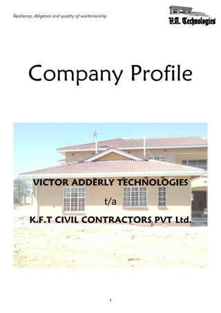 Resilience, diligence and quality of workmanship
1
Company Profile
VICTOR ADDERLY TECHNOLOGIES
t/a
K.F.T CIVIL CONTRACTORS PVT Ltd.
 