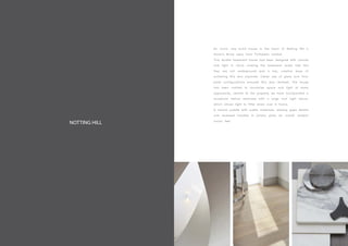 NOTTING HILL
An iconic new build house in the heart of Notting Hill a
stone's throw away from Portobello market.
This double basement house had been designed with volume
and light in mind, making the basement levels feel like
they are not underground was a key, creative ways of
achieving this was explored. Clever use of glass and floor
plate configurations ensured this was realised. The house
has been crafted to maximise space and light at every
opportunity, central to the property we have incorporated a
sculptural helical staircase with a large roof light above,
which allows light to filter down over 5 floors.
A neutral palette with subtle materials, shadow gaps details
and recessed handles in joinery gives an overall modern
luxury feel.
 