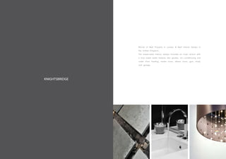KNIGHTSBRIDGE
Winner of Best Property in London & Best Interior Design in
the United Kingdom.
The impeccable interior design includes an inner atrium with
a nine metre water feature, Zen garden, air-conditioning and
under floor heating, media room, steam room, gym, study
and garage.
 