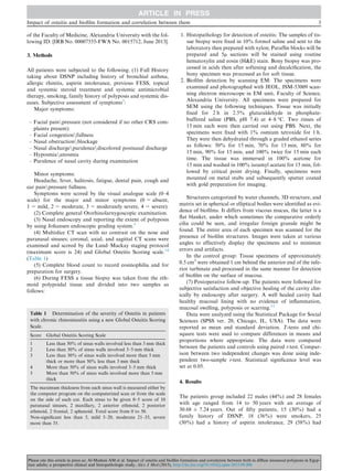 of the Faculty of Medicine, Alexandria University with the fol-
lowing ID: [IRB No. 00007555-FWA No. 0015712, June 2013].
3. Methods
All patients were subjected to the following. (1) Full History
taking about DSNP including history of bronchial asthma,
allergic rhinitis, aspirin intolerance, previous FESS, topical
and systemic steroid treatment and systemic antimicrobial
therapy, smoking, family history of polyposis and systemic dis-
eases. Subjective assessment of symptoms2
:
Major symptoms:
– Facial painnpressure (not considered if no other CRS com-
plaints present)
– Facial congestionnfullness
– Nasal obstructionnblockage
– Nasal dischargenpurulencendiscolored postnasal discharge
– Hyposmiananosmia
– Purulence of nasal cavity during examination
Minor symptoms:
Headache, fever, halitosis, fatigue, dental pain, cough and
ear painnpressure fullness.
Symptoms were scored by the visual analogue scale (0–4
scale) for the major and minor symptoms (0 = absent,
1 = mild, 2 = moderate, 3 = moderately severe, 4 = severe).
(2) Complete general Otorhinolarnygoscopic examination.
(3) Nasal endoscopy and reporting the extent of polyposis
by using Johansen endoscopic grading system.3
(4) Multislice CT scan with no contrast on the nose and
paranasal sinuses; coronal, axial, and sagittal CT scans were
examined and scored by the Lund–Mackay staging protocol
(maximum score is 24) and Global Osteitis Scoring scale.14
(Table 1)
(5) Complete blood count to record eosinophilia and for
preparation for surgery.
(6) During FESS a tissue biopsy was taken from the eth-
moid polypoidal tissue and divided into two samples as
follows:
1. Histopathology for detection of osteitis: The samples of tis-
sue biopsy were ﬁxed in 10% formol saline and sent to the
laboratory then prepared with xylon; Parafﬁn blocks will be
prepared and 5l sections will be stained using routine
hematoxylin and eosin (H&E) stain. Bony biopsy was pro-
cessed in acids then after softening and decalciﬁcation, the
bony specimen was processed as for soft tissue.
2. Bioﬁlm detection by scanning EM: The specimens were
examined and photographed with JEOL, JSM-53009 scan-
ning electron microscope in EM unit, Faculty of Science,
Alexandria University. All specimens were prepared for
SEM using the following techniques. Tissue was initially
ﬁxed for 2 h in 2.5% glutaraldehyde in phosphate-
buffered saline (PBS, pH 7.4) at 4–8 °C. Two rinses of
15 min each were then carried out using PBS. Next, the
specimens were ﬁxed with 1% osmium tetroxide for 1 h.
They were then dehydrated through a graded ethanol series
as follows: 50% for 15 min, 70% for 15 min, 80% for
15 min, 90% for 15 min, and 100% twice for 15 min each
time. The tissue was immersed in 100% acetone for
15 min and washed in 100% isoamyl acetate for 15 min, fol-
lowed by critical point drying. Finally, specimens were
mounted on metal stubs and subsequently sputter coated
with gold preparation for imaging.
Structures categorized by water channels, 3D structure, and
matrix set in spherical or elliptical bodies were identiﬁed as evi-
dence of bioﬁlms. It differs from viscous mucus, the latter is a
ﬂat blanket, under which sometimes the comparative orderly
cilia could be seen, and irregular foreign granule might be
found. The entire area of each specimen was scanned for the
presence of bioﬁlm structures. Images were taken at various
angles to effectively display the specimens and to minimize
errors and artifacts.
In the control group: Tissue specimens of approximately
0.5 cm3
were obtained 1 cm behind the anterior end of the infe-
rior turbinate and processed in the same manner for detection
of bioﬁlm on the surface of mucosa.
(7) Postoperative follow-up: The patients were followed for
subjective satisfaction and objective healing of the cavity clin-
ically by endoscopy after surgery. A well healed cavity had
healthy mucosal lining with no evidence of inﬂammation,
mucosal swelling, polyposis or scarring.15
Data were analyzed using the Statistical Package for Social
Sciences (SPSS ver. 20, Chicago, IL, USA). The data were
reported as mean and standard deviation. T-tests and chi-
square tests were used to compare differences in means and
proportions where appropriate. The data were compared
between the patients and controls using paired t-test. Compar-
ison between two independent changes was done using inde-
pendent two-sample t-test. Statistical signiﬁcance level was
set at 0.05.
4. Results
The patients group included 22 males (44%) and 28 females
with age ranged from 14 to 50 years with an average of
30.68 ± 7.24 years. Out of ﬁfty patients, 15 (30%) had a
family history of DSNP, 18 (36%) were smokers, 25
(50%) had a history of aspirin intolerance, 29 (58%) had
Table 1 Determination of the severity of Osteitis in patients
with chronic rhinosinusitis using a new Global Osteitis Scoring
Scale.
Score Global Osteitis Scoring Scale
1 Less than 50% of sinus walls involved less than 3 mm thick
2 Less than 50% of sinus walls involved 3–5 mm thick
3 Less than 50% of sinus walls involved more than 5 mm
thick or more than 50% less than 3 mm thick
4 More than 50% of sinus walls involved 3–5 mm thick
5 More than 50% of sinus walls involved more than 5 mm
thick
The maximum thickness from each sinus wall is measured either by
the computer program on the computerized scan or from the scale
on the side of each cut. Each sinus to be given 0–5 score of 10
paranasal sinuses, 2 maxillary, 2 anterior ethmoid, 2 posterior
ethmoid, 2 frontal, 2 sphenoid. Total score from 0 to 50.
Non-signiﬁcant less than 5, mild 5–20, moderate 21–35, severe
more than 35.
Impact of osteitis and bioﬁlm formation and correlation between them 3
Please cite this article in press as: Al-Madani AM et al. Impact of osteitis and bioﬁlm formation and correlation between both in diﬀuse sinonasal polyposis in Egyp-
tian adults; a prospective clinical and histopathologic study, Alex J Med (2015), http://dx.doi.org/10.1016/j.ajme.2015.09.006
 