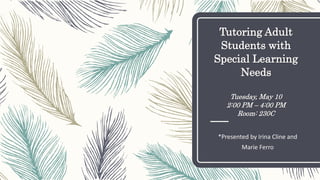 Tutoring Adult
Students with
Special Learning
Needs
Tuesday, May 10
2:00 PM – 4:00 PM
Room: 230C
*Presented by Irina Cline and
Marie Ferro
 