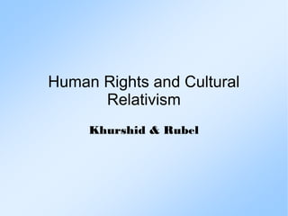 Human Rights and Cultural
Relativism
Khurshid & Rubel
 