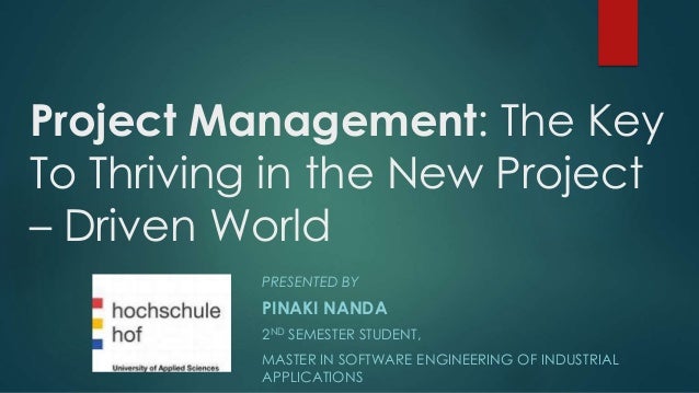 Project Management: The Key 
To Thriving in the New Project 
– Driven World 
PRESENTED BY 
PINAKI NANDA 
2ND SEMESTER STUD...