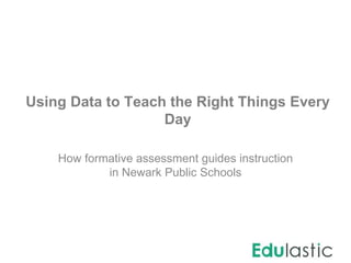 Using Data to Teach the Right Things Every
Day
How formative assessment guides instruction
in Newark Public Schools
 