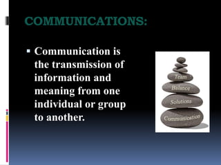 COMMUNICATIONS:
 Communication is
the transmission of
information and
meaning from one
individual or group
to another.
 
