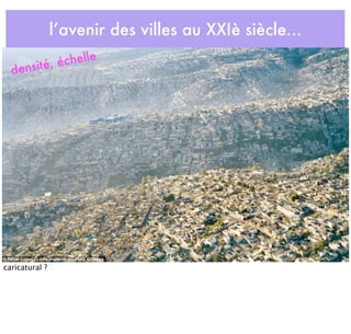l’avenir des villes au XXIè siècle...
densité, échelle
caricatural ?
 