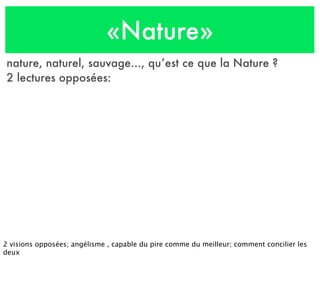 «Nature»
nature, naturel, sauvage..., qu’est ce que la Nature ?
2 lectures opposées:
2 visions opposées; angélisme , capable du pire comme du meilleur; comment concilier les
deux
 