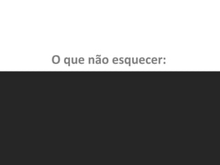 O que não esquecer:
 