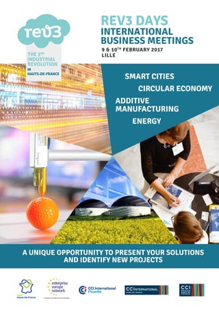 9 & 10TH
FEBRUARY 2017
LILLE
INTERNATIONAL
BUSINESS MEETINGS
REV3 DAYS
SMART CITIES
CIRCULAR ECONOMY
ADDITIVE
MANUFACTURING
ENERGY
A UNIQUE OPPORTUNITY TO PRESENT YOUR SOLUTIONS
AND IDENTIFY NEW PROJECTS
 