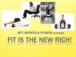 FIT IS THE NEW RICH!
BFY SPORTS & FITNESS presents
 