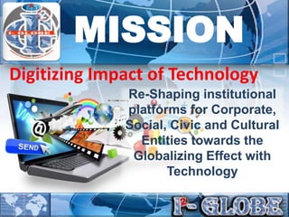 Re-Shaping institutional
platforms for Corporate,
Social, Civic and Cultural
Entities towards the
Globalizing Effect with
Technology
MISSION
Digitizing Impact of Technology
 