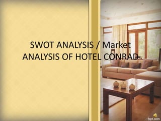 SWOT ANALYSIS / Market
ANALYSIS OF HOTEL CONRAD
 