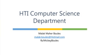 Malak Maher Boules
malak.boules@Hotmail.com
fb/MickeyBoules
HTI Computer Science
Department
 