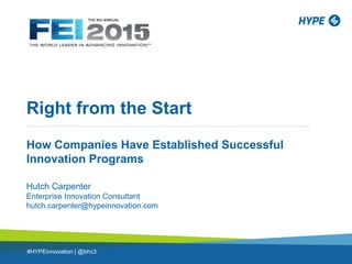 Right from the Start
How Companies Have Established Successful
Innovation Programs
Hutch Carpenter
Enterprise Innovation Consultant
hutch.carpenter@hypeinnovation.com
#HYPEinnovation | @bhc3
 