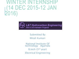 WINTER INTERNSHIP
(14 DEC 2015-12 JAN
2016)
Submitted By:
Mitali Kumari
National Institute Of
technology Agartala
B.tech (3rd year)
Electrical Engineering
 