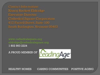www.cathedralsquare.org
eldridge@cathedralsquare.org
1 802 863 2224

A PROUD MEMBER OF




HEALTHY HOMES      CARING COMMUNITIES   POSITIVE AGING
 