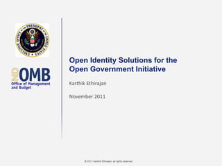 © 2011 Karthik Ethirajan, all rights reserved
Open Identity Solutions for the
Open Government Initiative
Karthik Ethirajan
November 2011
 
