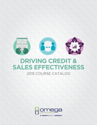 SINCE 1976 OMEGA PERFORMANCE COURSE CATALOG 1SINCE 1976 OMEGA PERFORMANCE COURSE CATALOG 1
DRIVING CREDIT &
SALES EFFECTIVENESS
2015 COURSE CATALOG
 