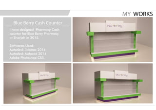 I have designed Pharmacy Cash
counter for Blue Berry Pharmacy
at Sharjah in 2015.
Softwares Used:
Autodesk 3dsmax 2014
Autodesk Autocad 2014
Adobe Photoshop CS5.
MY WORKS
Blue Berry Cash Counter
 