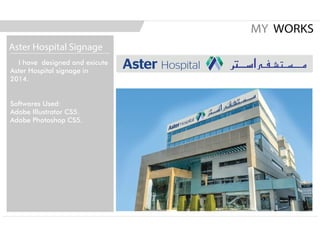 I have designed and exicute
Aster Hospital signage in
2014.
Softwares Used:
Adobe Illustrator CS5.
Adobe Photoshop CS5.
MY WORKS
Aster Hospital Signage
 