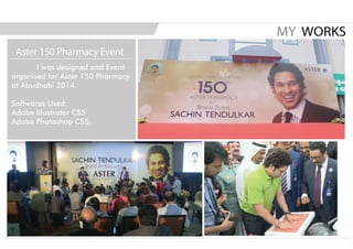 I was designed and Event
organised for Aster 150 Pharmacy
at Abudhabi 2014.
Softwares Used:
Adobe Illustrator CS5
Adobe Photoshop CS5.
MY WORKS
Aster 150 Pharmacy Event
 