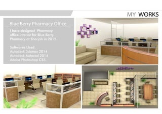 I have designed Pharmacy
office interior for Blue Berry
Pharmacy at Sharjah in 2015.
Softwares Used:
Autodesk 3dsmax 2014
Autodesk Autocad 2014
Adobe Photoshop CS5.
MY WORKS
Blue Berry Pharmacy Office
 
