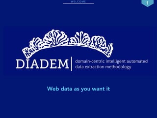 W E L C O M E
1
DIADEM data extraction methodology
domain-centric intelligent automated
Web data as you want it
 