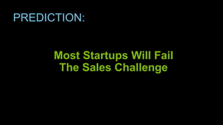PREDICTION:
Most Startups Will Fail
The Sales Challenge
 