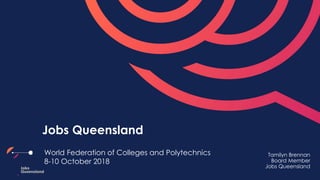 World Federation of Colleges and Polytechnics
8-10 October 2018
Tamilyn Brennan
Board Member
Jobs Queensland
Jobs Queensland
 