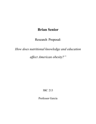 Brian Senior
Research Proposal:
How does nutritional knowledge and education
affect American obesity?”
SSC 213
Professor Garcia
 