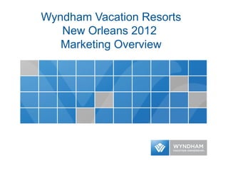Wyndham Vacation Resorts
New Orleans 2012
Marketing Overview
 