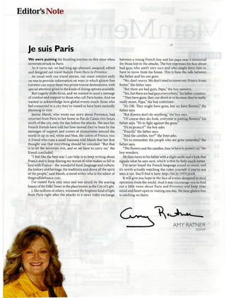 Editor'sNote
Je suis Paris
We were putting thefinishingtouches on this issue when
terrorists struck in Paris.
As it turns out, we had long ago planned, assigned, edited
and designed our travel feature From Paris to Provence.
As usual with our travel stories, our main interest early
on was to provide information on ways in which gluten-free
travelers can enjoy these two prime tourist destinations,with
special attentiongiven to the kinds ofdining options available.
But tragedy shifts focus, and we wanted to send a message
of comfort and support to those who call Paris home. And we
wanted to acknowledge how global events touch those who
feel connected to a city they've visited or have been excitedly
planning to visit.
Janine Marsh, who wrote our story about Provence, had
returned from Paris to her home in Pas de Calais, two hours
north of the city, only the day before the attacks. She says her
French friends have told her how moved they've been by the
messages of support and scenes of monuments around the
world lit up in red, white and blue, the colors of France, too.
A friend who runs a small business told Marsh that her first
thought was that everything should be canceled. "But that
is to-let the terrorists win, and so we have to carry on," the
friend concluded.
"I feel like the best way I can help is to keep writing about
France and to keep sharing my stories ofwhat makes us fall in
love with France—the wonderful food, languageand culture,
the history and heritage, the traditions and above all the spirit
of the people," said Marsh, a travel writer who is the editor of
thegoodlifefrance.com.
I've visited Paris only once and was struck by the soaring
beauty of the Eiffel Tower in the place known as the Cityof Light.
I, likemillions of others, witnessed the brightestkind of light
from Paris right after the attacks in a news video exchange
between a young French boy and his papa near a memorial
for those lost in the attacks. The boy expresses his fear about
bad guys who aren't very nice and who might force him to
have to move from his house. This is how the talk between
the father and his son goes:
"No, don't worry. Wedon't need to move out France is our
home," the father says.
"But there are bad guys, Papa," the boy answers.
"Yes, but thereare bad guys everywhere," his father counters.
"They have guns, they can shoot at us because they're really,
really mean, Papa," the boy continues.
"It's OK. They might have guns, but we have flowers," the
father says.
"But flowers don't do anything," the boy says.
"Of course they do; look, everyone is putting flowers," his
father says. "It's to fight against the guns."
"It's to protect?" the boy asks.
"Exactly," the father says.
"And the candles, too?" the boys asks.
"It's to remember the people who are gone yesterday," the
father says.
"The flowers and the candles, they're here to protect us," the
boy wonders.
He then turns to his fatherwith a slight smile and a look that
signals what he says next, which is that he feels much better.
I've never heard the French language sound so sweet, and
it's worth actually watching the video yourself if you've not
seen it yet. You'll find it here: http://bit.ly/!HYQxwK
It will give you hope in the face of events designed to steal
optimism from the world. And it may encourage you to find
out a little more about Paris and Provence and keep your
mind and heart open to visitingone day. We hear gluten free
is catching on there.
AMY RATNER
ED/TOR
 