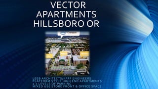 VECTOR
APARTMENTS
HILLSBORO OR
LEEB ARCHITECTS/KPFF ENGINEERS
PLATFORM STYLE HIGH END APARTMENTS
2.5 LEVELS OF PARKING
MIXED USE STORE FRONT & OFFICE SPACE
 