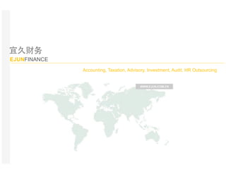 WWW.EJUN.COM.CN
Accounting, Taxation, Advisory, Investment, Audit, HR Outsourcing
宜久财务
EJUNFINANCE
 