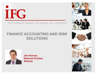 FGIFGII N T E R N A T I O N A L F I N A N C I A L G R O U P
FINANCE ACCOUNTING AND RISK
SOLUTIONS
Jim Hannan,
National Practice
Director
 