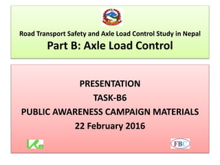 Road Transport Safety and Axle Load Control Study in Nepal
Part B: Axle Load Control
PRESENTATION
TASK-B6
PUBLIC AWARENESS CAMPAIGN MATERIALS
22 February 2016
 