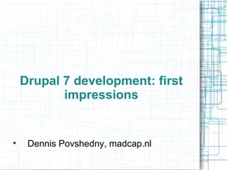 Drupal 7 development: first impressions ,[object Object]