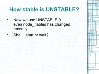 How stable is UNSTABLE? Now we use UNSTABLE 9 even node_ tables has changed recently Shall I start or wait? 