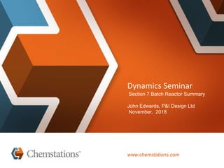 Dynamics Seminar
Section 7 Batch Reactor Summary
John Edwards, P&I Design Ltd
November, 2018
www.chemstations.com
 
