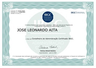 Certificado Nº:
Certificado em:
Validade: 02 anos (*)
O Instituto Brasileiro de Governança Corporativa – IBGC, por meio de seu Programa de
Certificação de Conselheiros de Administração confere a
11/08/2016
01241/2016
o título de Conselheiro de Administração Certificado IBGC.
Superintendente – geral do IBGC
(*) A manutenção desta certificação está vinculada ao cumprimento das regras de Educação Continuada estabelecidas no Programa de Certificação de
Conselheiros do IBGC constante no endereço: www.ibgc.org.br/certificacao
JOSE LEONARDO AITA
 