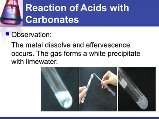 Reaction of Acids with
Carbonates
 Observation:
The metal dissolve and effervescence
occurs. The gas forms a white precip...