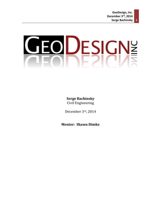 GeoDesign, Inc.
December 3rd, 2014
Serge Bachinsky 1
Serge Bachinsky
Civil Engineering
December 3rd, 2014
Mentor: Shawn Dimke
 