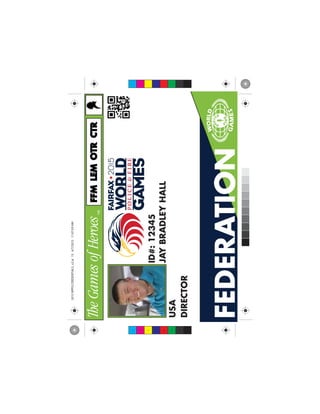 FEDERATION
JAYBRADLEYHALL
USA
DIRECTOR
ID#:12345
FFMFFMLEMLEMCTRCTROTROTR
C
M
Y
CM
MY
CY
CMY
K
2015WPFGCREDENTIALS_v2.ai154/7/201511:07:59AM2015WPFGCREDENTIALS_v2.ai154/7/201511:07:59AM
 